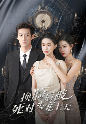 《新：换脸后被死对头宠上天》（90集）免费短剧精彩一追到底