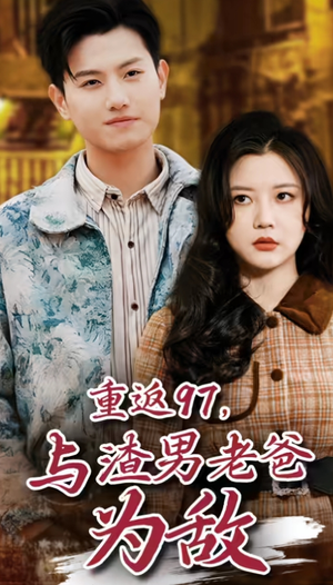 《重返97，成为渣男老爸死对头》（45集）在线短剧全集免费观赏