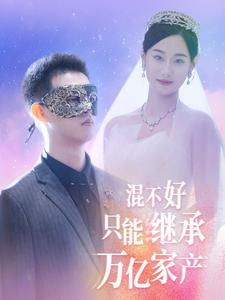 《混不好只能继承万亿家产》（98集）爆款短剧一看到底超爽