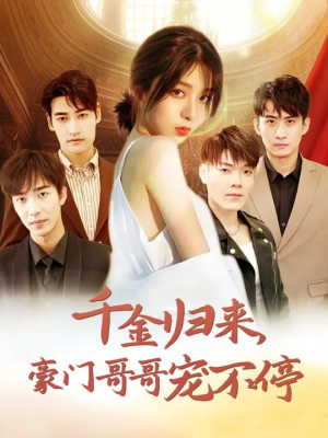 《千金归来豪门哥哥宠不停》（99集）嗨看短剧全集无需等待