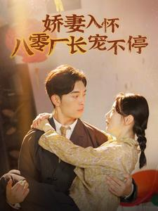 《娇妻入怀八零厂长宠不停$闪婚夫妇在八零》（60集）短剧精彩免费一追到底