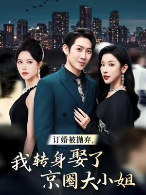 《订婚被抛弃，我转身取了京圈大小姐》（62集）短剧免费看全集过瘾