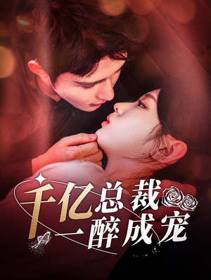 《千亿总裁一醉成宠》（111集）超燃短剧全集尽情看