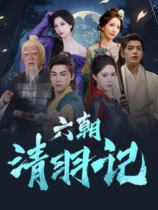 《六朝清羽记》（34集）短剧在线畅享全集精彩