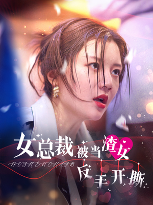 《女总裁被当渣女反手开撕》（30集）短剧在线看爽翻全场