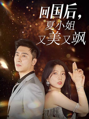 《回国后，夏小姐又美又飒》（40集）短剧精彩剧情一看到底