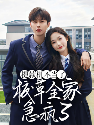 提款机不当了校草全家急疯了(67集) 提款机不当了校草全家急疯了(67集)热播短剧排行榜