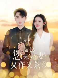 《陆总您未婚妻又作又茶》（100集）短剧热播畅看无忧
