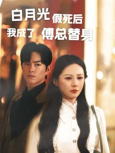 《白月光假死后我成了傅总替身》（60集）短剧全集在线免费畅看