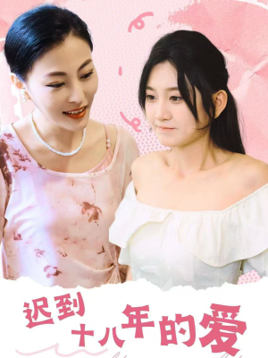 《迟到十八年的爱》（70集）精彩短剧一集不落追着看