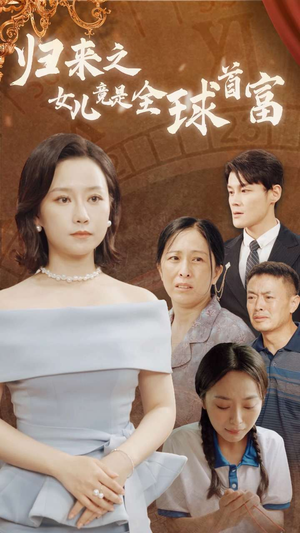 《归来之女儿竟是全球首富》（90集）短剧畅享看个够