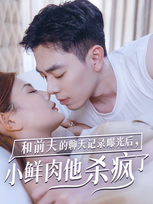 《和前夫的聊天记录曝光后，小鲜肉他杀疯了》（35集）免费畅享短剧大集