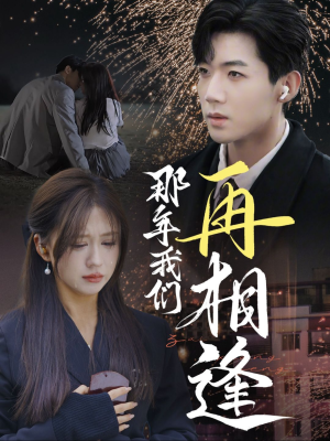 《那年我们再相逢》（65集）免费短剧全集嗨看无阻