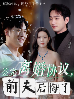 《签完离婚协议，前夫后悔了》（31集）爆款短剧一口气追完