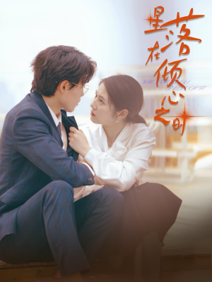 《星落在倾心之时》（47集）短剧精彩剧情在线速看