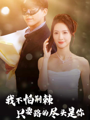 《我不怕荆棘只要路的尽头是你》（57集）短剧免费在线看到过瘾