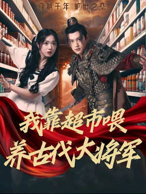 《我靠超市喂养古代大将军》（72集）免费在线短剧全集畅看