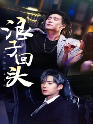 《浪子回头》（78集）短剧佳作一集接着一集看