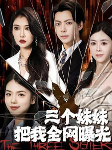 《三个妹妹把我全网曝光》（100集）免费短剧全集一追到底