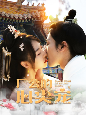 《厂公的心尖宠》（81集）短剧精彩内容一网打尽