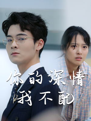 《你的深情我不配》（68集）短剧免费看全剧不停