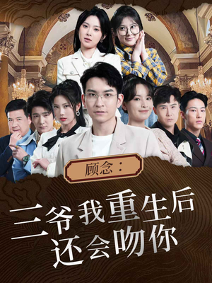 《顾念：三爷我重生后还会吻你》（103集）爆款短剧免费在线畅看