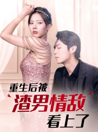 《重生后被渣男情敌看上了》（97集）免费短剧在线看全集