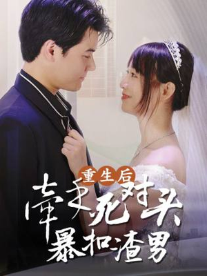 《重生后，牵手死对头暴扣渣男》（80集）全集短剧免费在线追完