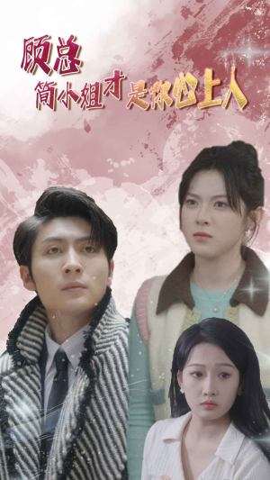 《顾总简小姐才是你心上人》（40集）免费短剧精彩内容在线览