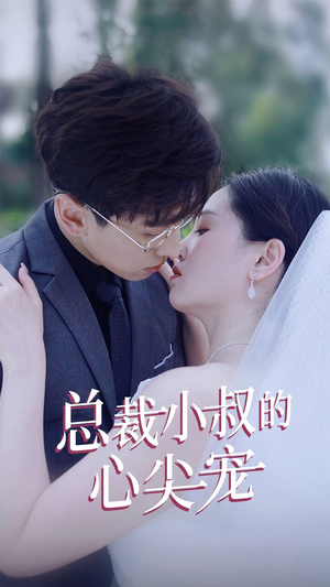 《总裁小叔的心尖宠》（80集）短剧精彩剧情一口气看