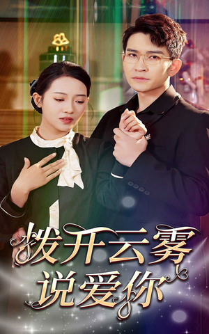 《拨开云雾说爱你》（80集）短剧精彩内容免费追着看