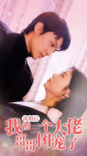 《离婚后，我被三个大佬哥哥团宠了》（81集）精彩短剧在线畅快追