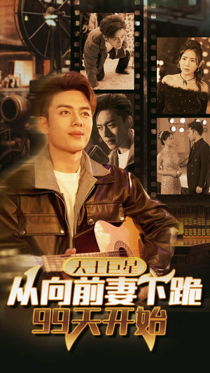《天王巨星从向前妻下跪99天开始》（80集）看短剧全集一爽到底