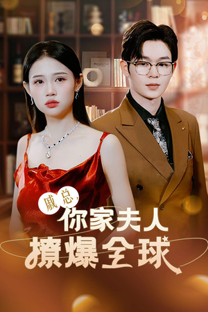 《戚总，你家夫人撩爆全球》（96集）短剧追番乐趣不停歇