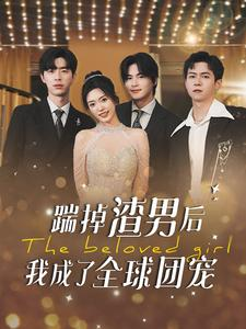 《踹掉渣男后我成了全球团宠》（90集）短剧免费追剧无压力