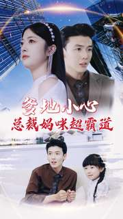 爹地小心:总裁妈咪超霸道(80集) 爹地小心:总裁妈咪超霸道(80集)短剧全集抢先看