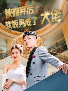 《被抛弃后软饭男成了大佬》（100集）在线短剧免费完整赏