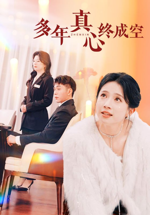 《多年真心终成空》（50集）短剧免费看完整不跳集