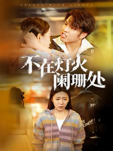 《不在灯火阑珊处》（55集）速来追看短剧热门全集