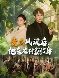 《卖瓜风波后，他在农村翻了身》（100集）短剧免费看逆袭精彩不断