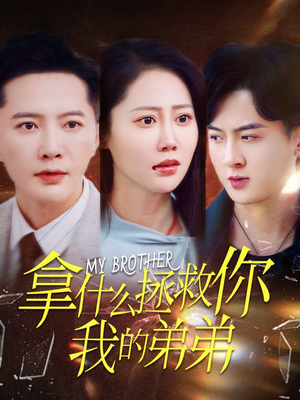 《拿什么拯救你我的弟弟》（64集）免费短剧全集一追到底