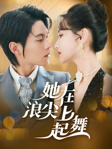 《她在浪尖上起舞》（64集）精彩短剧全集一键畅看