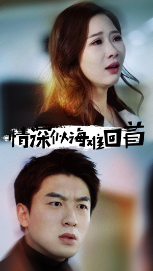 《情深似海难回首》（34集）短剧精彩全集免费看