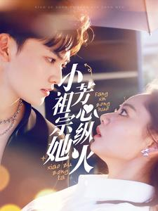 《小祖宗她芳心纵火》（61集）免费短剧在线看超带感