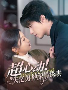 《超心动失忆男神深情诱哄》（72集）解锁短剧在线免费看
