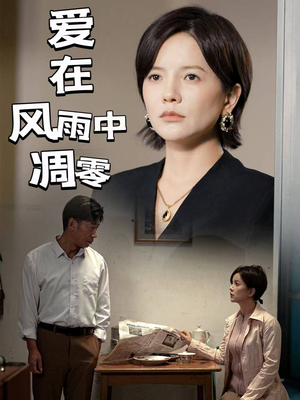 《爱在风雨中凋零》（54集）畅享短剧精彩全程看