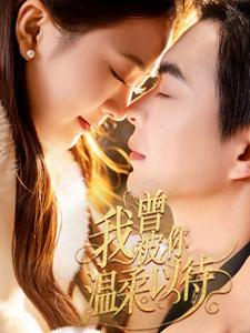 《我曾被你温柔以待》（57集）全集短剧免费畅快追看