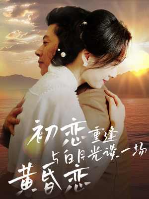 《初恋重逢与白月光谈一场黄昏恋》（80集）短剧全集免费畅看