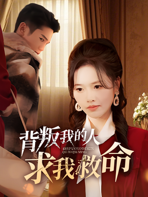 背叛我的人求我救命（55集） 好看又上头短剧