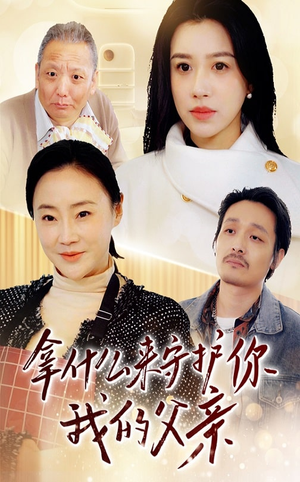 《拿什么来守护你我的父亲》（53集）免费短剧全集畅快看